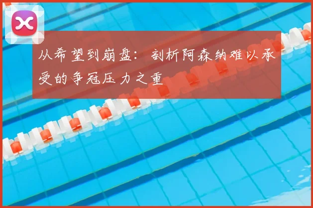 从希望到崩盘:剖析阿森纳难以承受的争冠压力之重