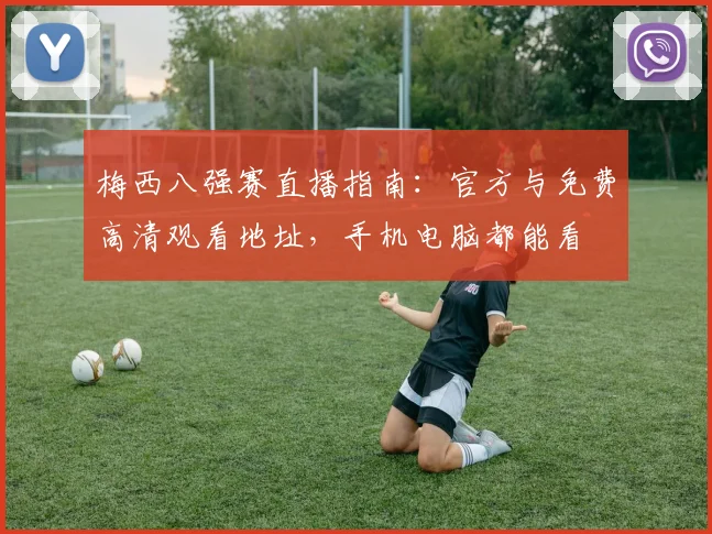 梅西八强赛直播指南：官方与免费高清观看地址，手机电脑都能看