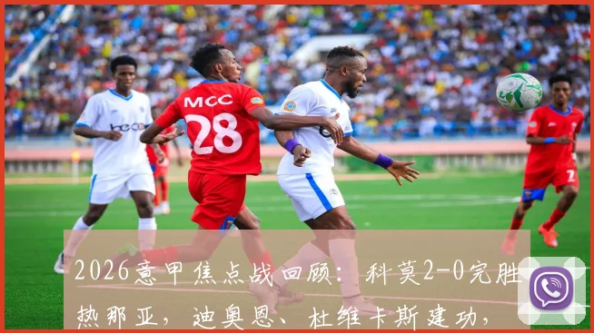 2026意甲焦点战回顾:科莫2-0完胜热那亚,迪奥恩、杜维卡斯建功,解析两队赛季走势与保级前景