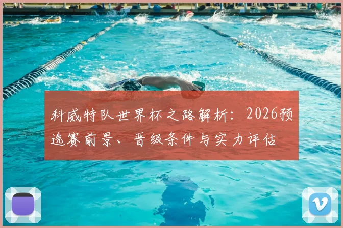 科威特队世界杯之路解析：2026预选赛前景、晋级条件与实力评估