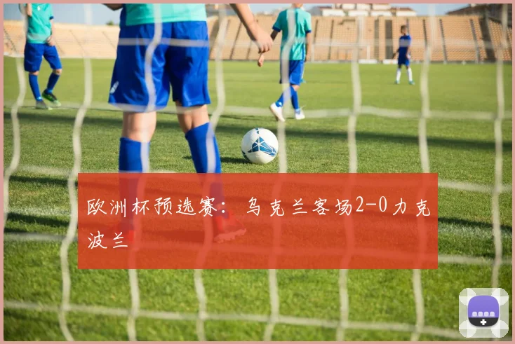 欧洲杯预选赛：乌克兰客场2-0力克波兰