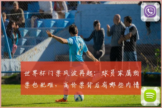 世界杯门票风波再起：球员家属购票也犯难，高价票背后有哪些内情？