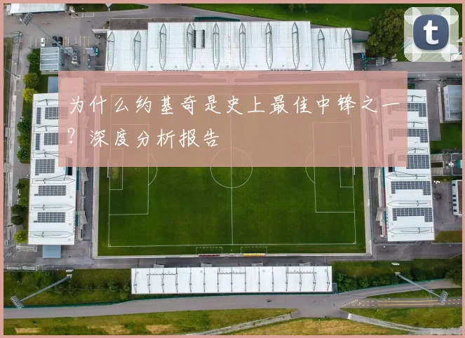 为什么约基奇是史上最佳中锋之一？深度分析报告