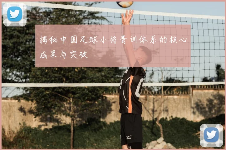 揭秘中国足球小将青训体系的核心成果与突破