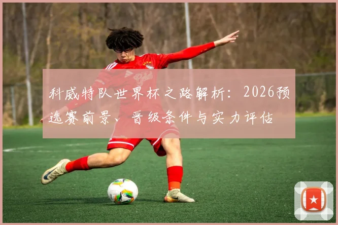 科威特队世界杯之路解析：2026预选赛前景、晋级条件与实力评估