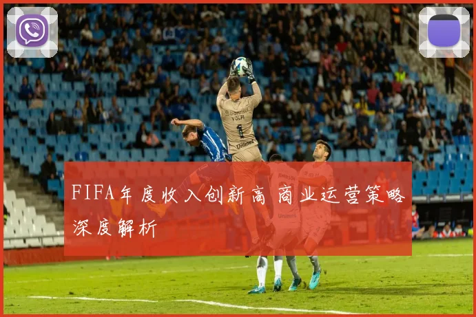 FIFA年度收入创新高 商业运营策略深度解析